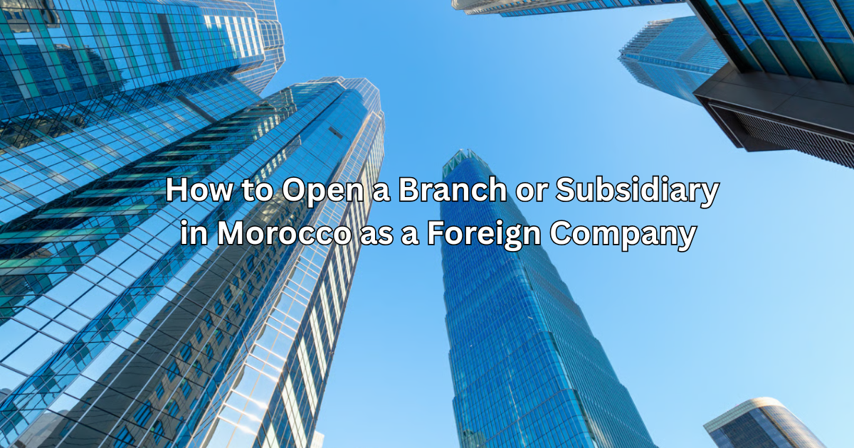 How to Open a Branch or Subsidiary in Morocco as a Foreign Company